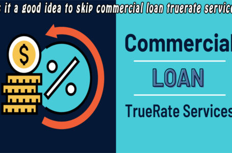 Is it a good idea to skip commercial loan truerate services?